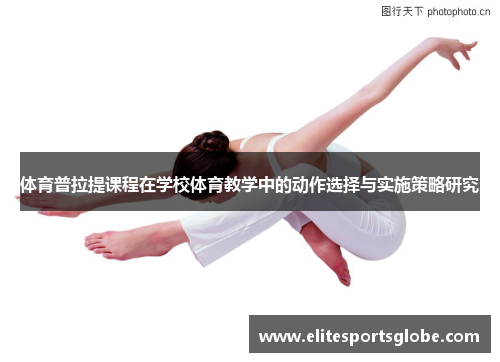 体育普拉提课程在学校体育教学中的动作选择与实施策略研究